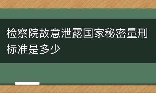 检察院故意泄露国家秘密量刑标准是多少