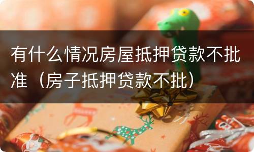 有什么情况房屋抵押贷款不批准（房子抵押贷款不批）