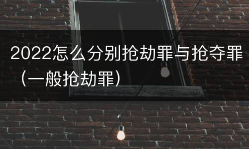 2022怎么分别抢劫罪与抢夺罪（一般抢劫罪）