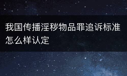 我国传播淫秽物品罪追诉标准怎么样认定