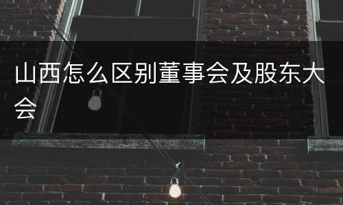 山西怎么区别董事会及股东大会