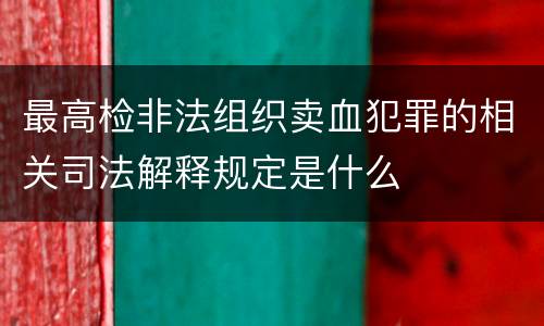 最高检非法组织卖血犯罪的相关司法解释规定是什么