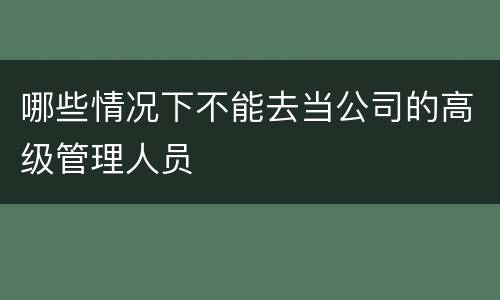 哪些情况下不能去当公司的高级管理人员