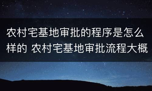 农村宅基地审批的程序是怎么样的 农村宅基地审批流程大概有哪些