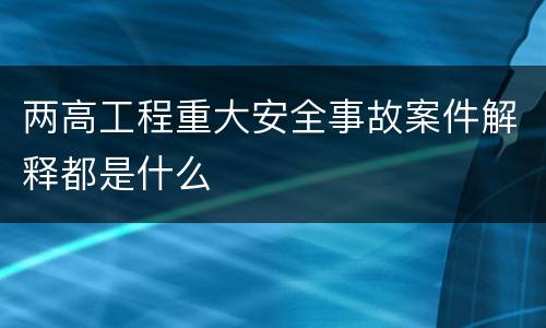 两高工程重大安全事故案件解释都是什么