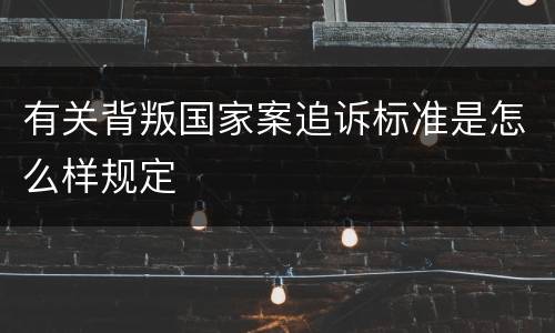 有关背叛国家案追诉标准是怎么样规定
