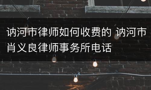 讷河市律师如何收费的 讷河市肖义良律师事务所电话