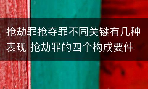 抢劫罪抢夺罪不同关键有几种表现 抢劫罪的四个构成要件