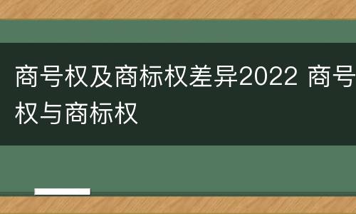 商号权及商标权差异2022 商号权与商标权