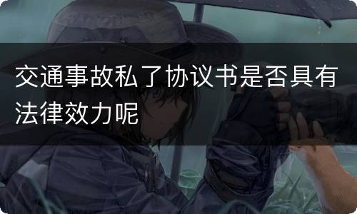 交通事故私了协议书是否具有法律效力呢