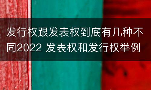 发行权跟发表权到底有几种不同2022 发表权和发行权举例