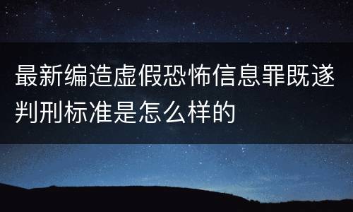 最新编造虚假恐怖信息罪既遂判刑标准是怎么样的