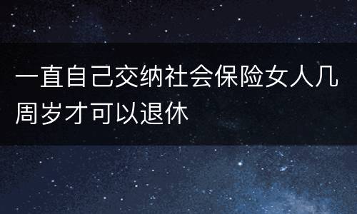 一直自己交纳社会保险女人几周岁才可以退休