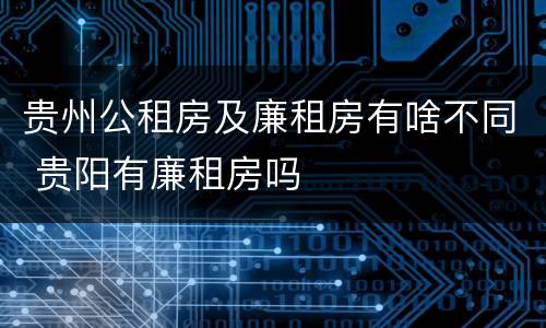 贵州公租房及廉租房有啥不同 贵阳有廉租房吗