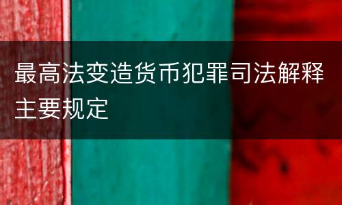 最高法变造货币犯罪司法解释主要规定