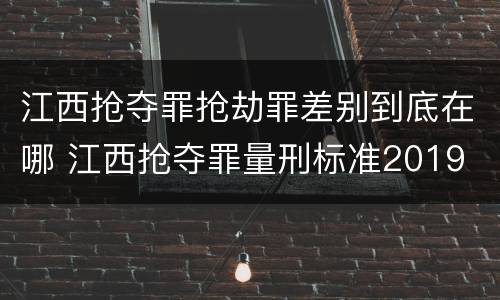 江西抢夺罪抢劫罪差别到底在哪 江西抢夺罪量刑标准2019