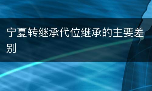 宁夏转继承代位继承的主要差别