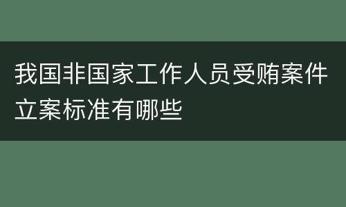我国非国家工作人员受贿案件立案标准有哪些
