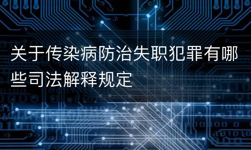 关于传染病防治失职犯罪有哪些司法解释规定