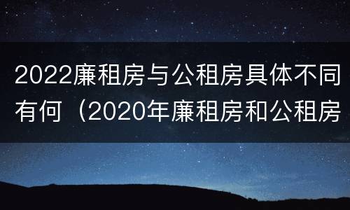 2022廉租房与公租房具体不同有何（2020年廉租房和公租房的区别）