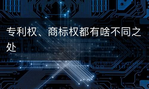 专利权、商标权都有啥不同之处