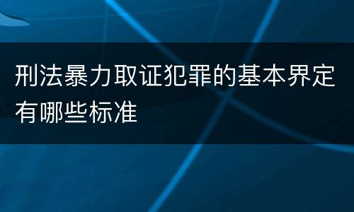 刑法暴力取证犯罪的基本界定有哪些标准