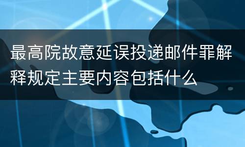 最高院故意延误投递邮件罪解释规定主要内容包括什么