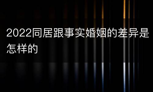 2022同居跟事实婚姻的差异是怎样的