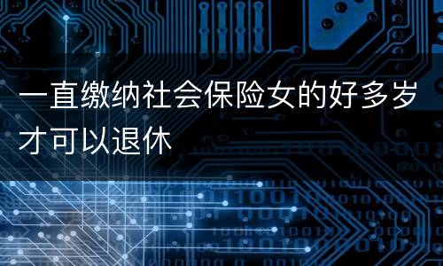 一直缴纳社会保险女的好多岁才可以退休
