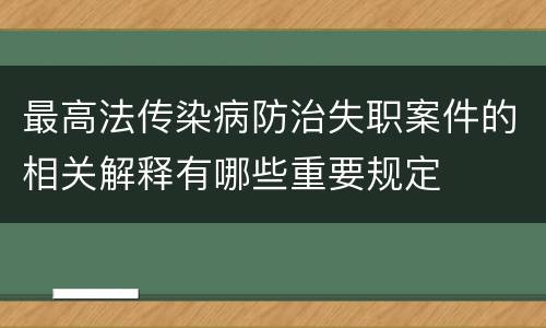 最高法传染病防治失职案件的相关解释有哪些重要规定