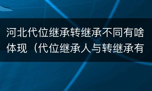 河北代位继承转继承不同有啥体现（代位继承人与转继承有哪些区别）