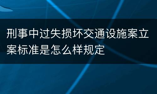 刑事中过失损坏交通设施案立案标准是怎么样规定