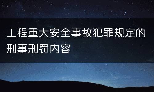 工程重大安全事故犯罪规定的刑事刑罚内容