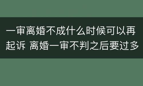 一审离婚不成什么时候可以再起诉 离婚一审不判之后要过多久