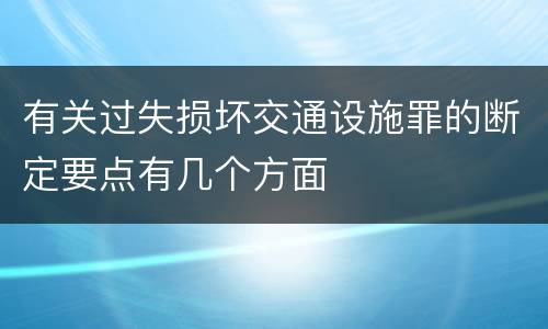 有关过失损坏交通设施罪的断定要点有几个方面