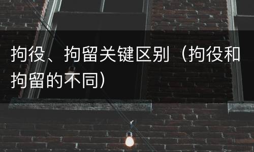 拘役、拘留关键区别（拘役和拘留的不同）