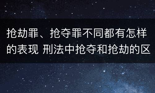 抢劫罪、抢夺罪不同都有怎样的表现 刑法中抢夺和抢劫的区别