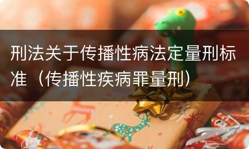 刑法关于传播性病法定量刑标准（传播性疾病罪量刑）
