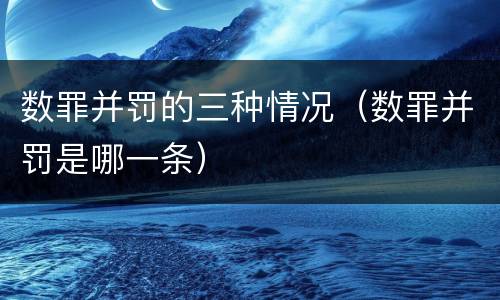 数罪并罚的三种情况（数罪并罚是哪一条）