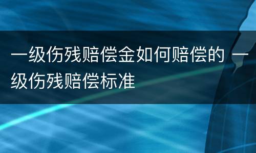 一级伤残赔偿金如何赔偿的 一级伤残赔偿标准