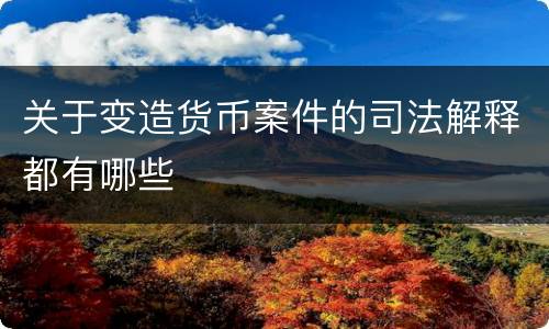 关于变造货币案件的司法解释都有哪些