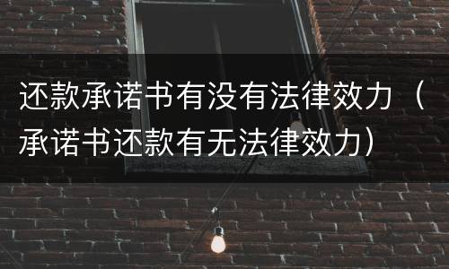 还款承诺书有没有法律效力（承诺书还款有无法律效力）