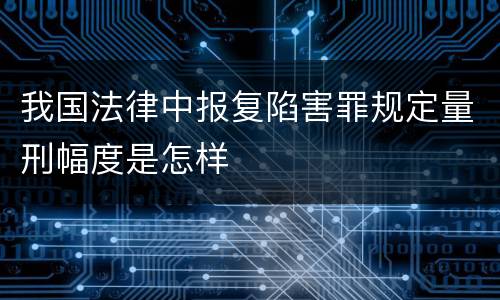 我国法律中报复陷害罪规定量刑幅度是怎样
