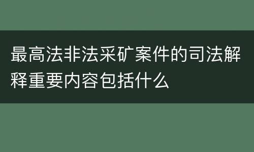 最高法非法采矿案件的司法解释重要内容包括什么