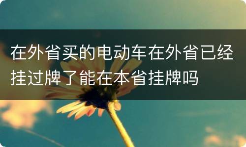 在外省买的电动车在外省已经挂过牌了能在本省挂牌吗