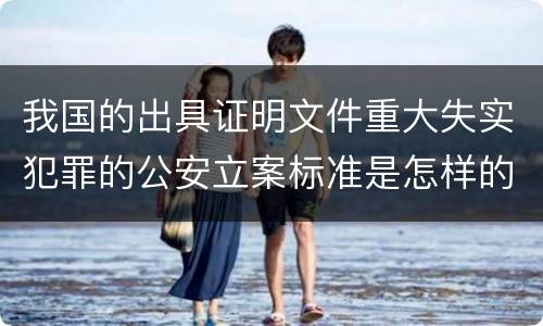我国的出具证明文件重大失实犯罪的公安立案标准是怎样的