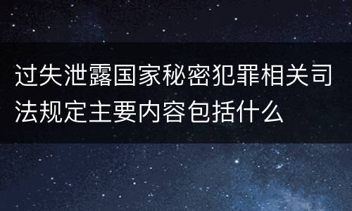 过失泄露国家秘密犯罪相关司法规定主要内容包括什么