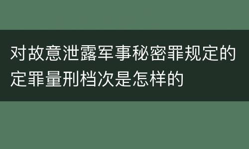 对故意泄露军事秘密罪规定的定罪量刑档次是怎样的