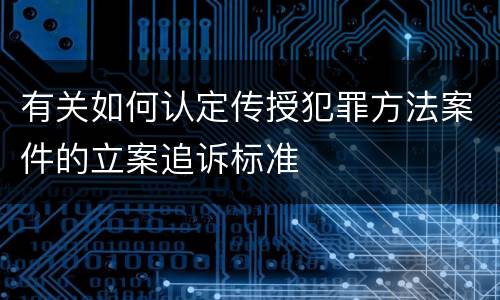 有关如何认定传授犯罪方法案件的立案追诉标准