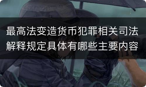 最高法变造货币犯罪相关司法解释规定具体有哪些主要内容